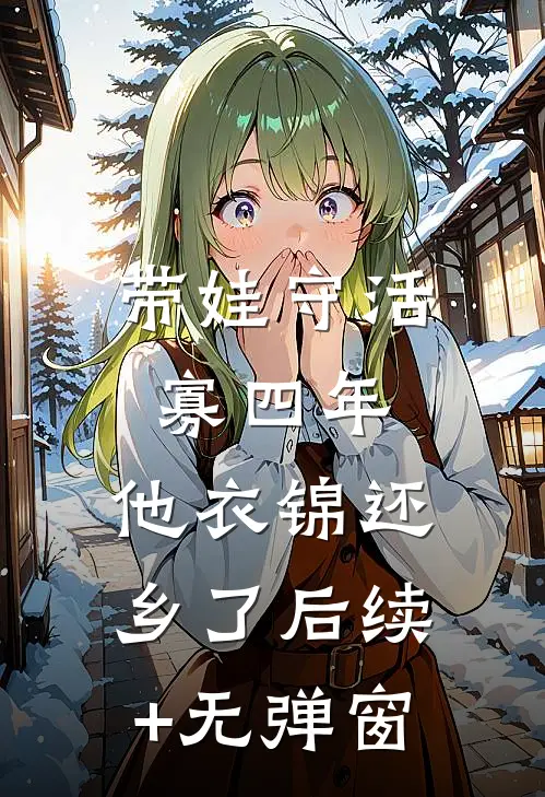 带娃守活寡四年，他衣锦还乡了后续+无弹窗