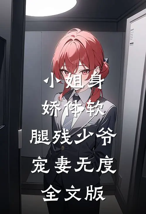 小姐身娇体软，腿残少爷宠妻无度全文版