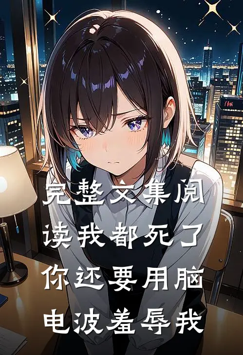 完整文集阅读我都死了，你还要用脑电波羞辱我