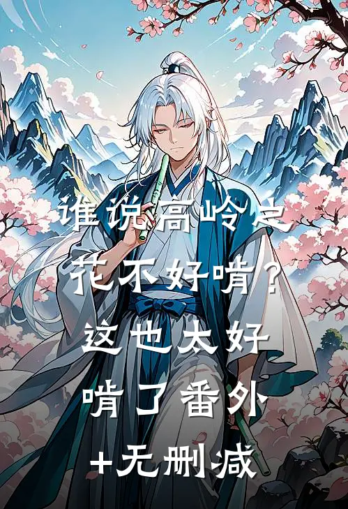 谁说高岭之花不好啃？这也太好啃了番外+无删减