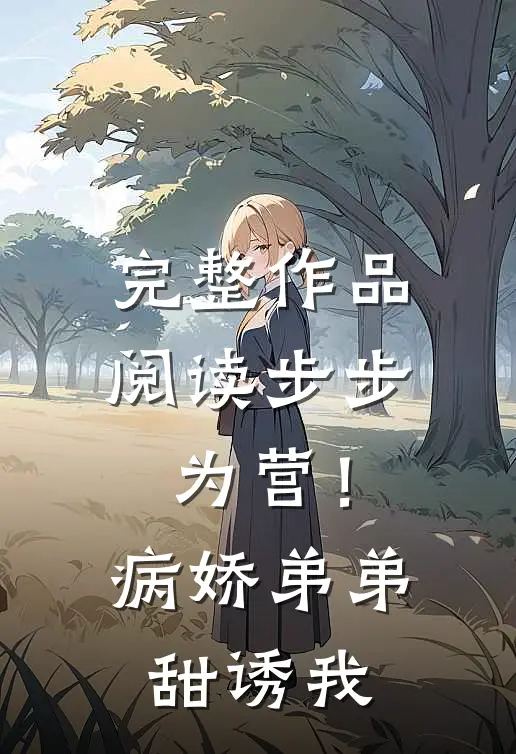完整作品阅读步步为营！病娇弟弟甜诱我