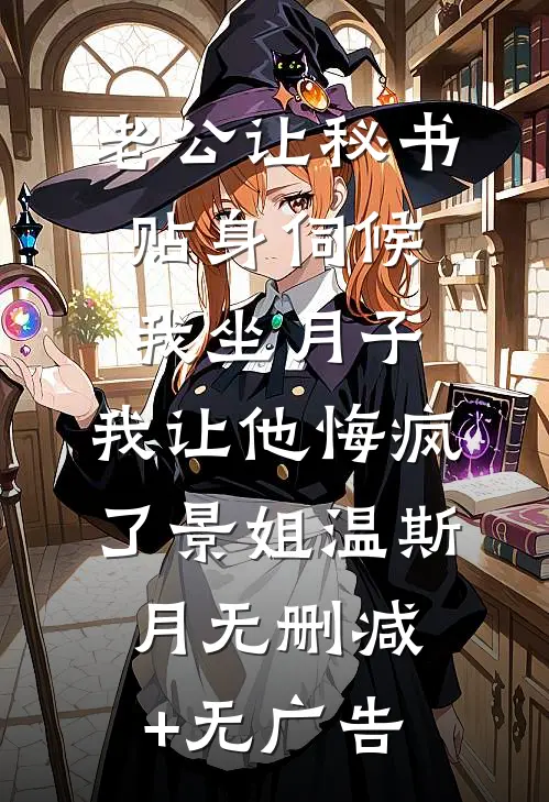 老公让秘书贴身伺候我坐月子，我让他悔疯了景姐温斯月无删减+无广告