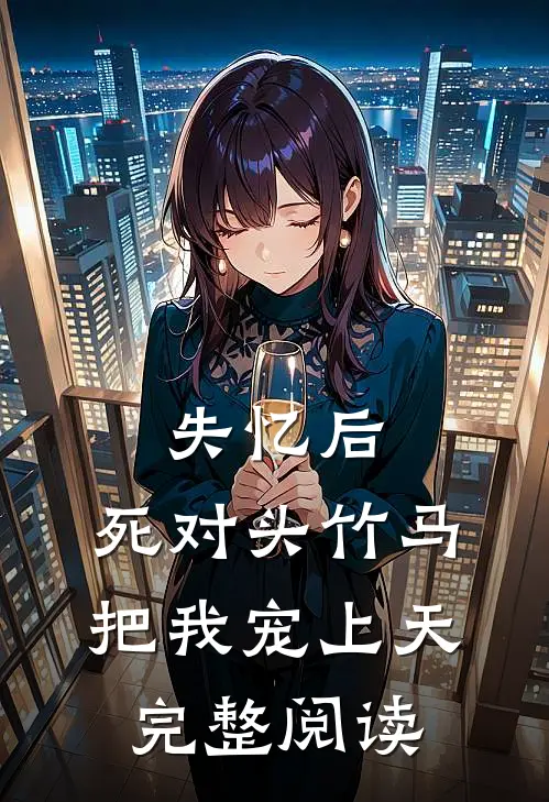失忆后，死对头竹马把我宠上天完整阅读
