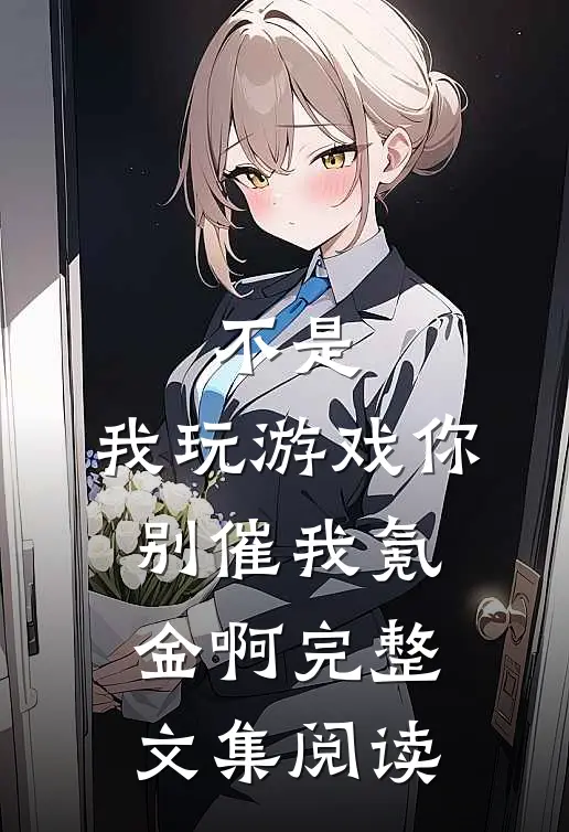 不是，我玩游戏你别催我氪金啊完整文集阅读