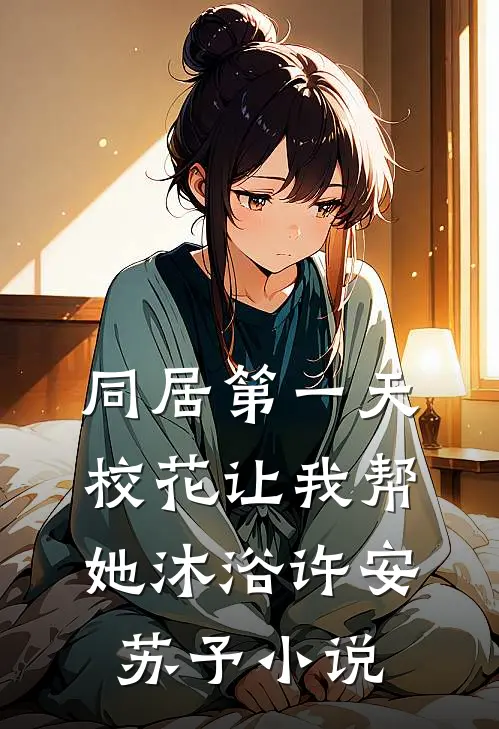 同居第一天：校花让我帮她沐浴许安苏予小说