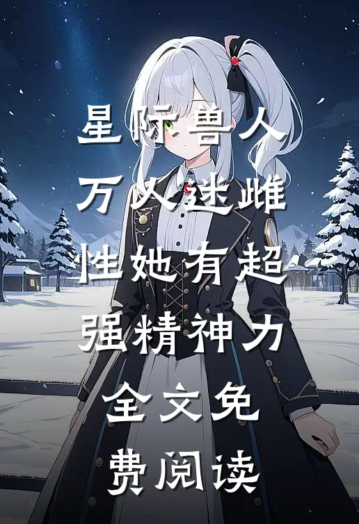 星际兽人：万人迷雌性她有超强精神力全文免费阅读