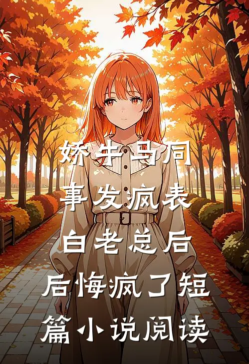 娇牛马同事发疯表白老总后，后悔疯了短篇小说阅读