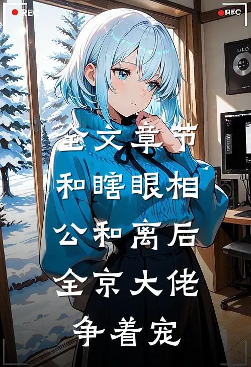 全文章节和瞎眼相公和离后，全京大佬争着宠