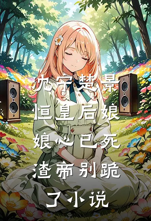 沈宁楚景恒皇后娘娘心已死，渣帝别跪了小说