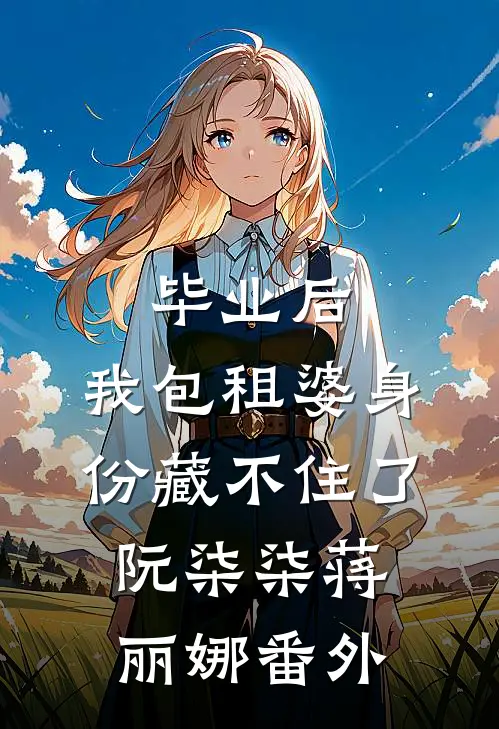 毕业后，我包租婆身份藏不住了阮柒柒蒋丽娜番外