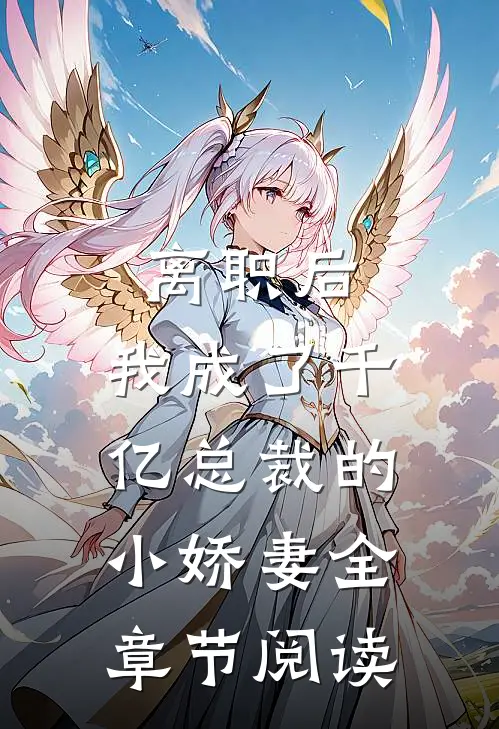 离职后，我成了千亿总裁的小娇妻全章节阅读