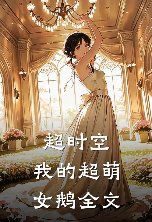 超时空我的超萌女鹅全文阅读