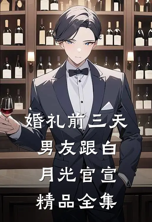 婚礼前三天，男友跟白月光官宣精品全集