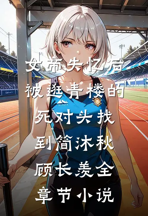 女帝失忆后被逛青楼的死对头找到简沐秋顾长羡全章节小说