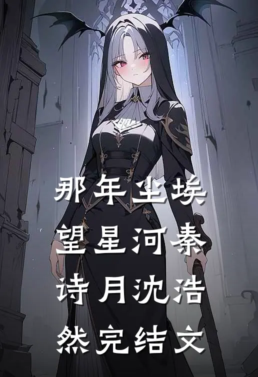 那年尘埃望星河秦诗月沈浩然完结文