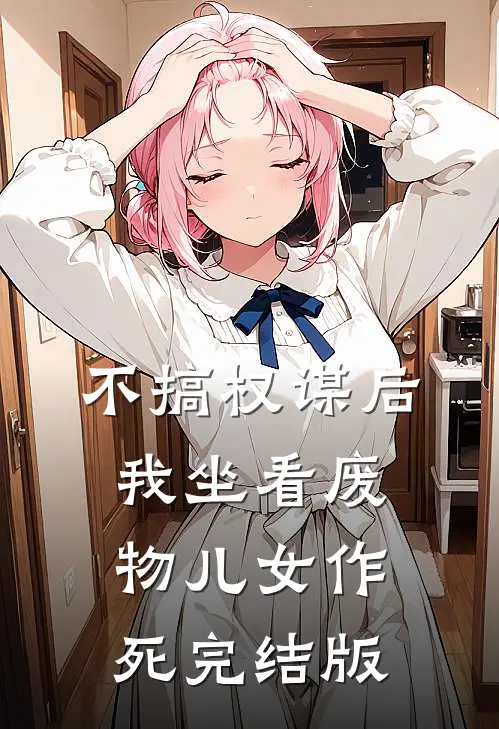 不搞权谋后，我坐看废物儿女作死完结版