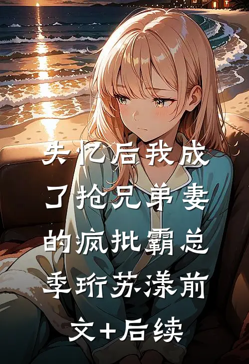 失忆后我成了抢兄弟妻的疯批霸总季珩苏漾前文+后续