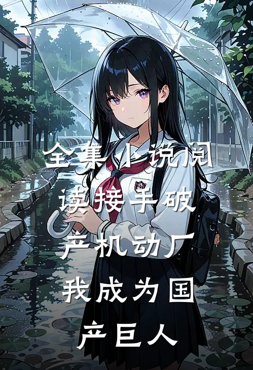 全集小说阅读接手破产机动厂：我成为国产巨人