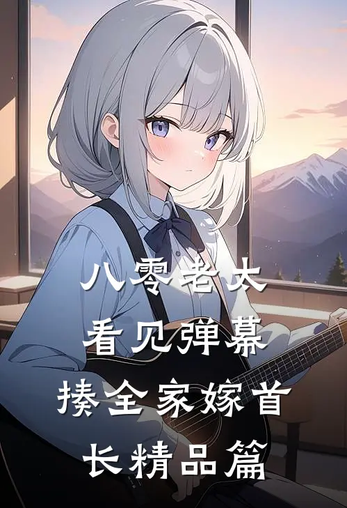 八零老太看见弹幕，揍全家嫁首长精品篇