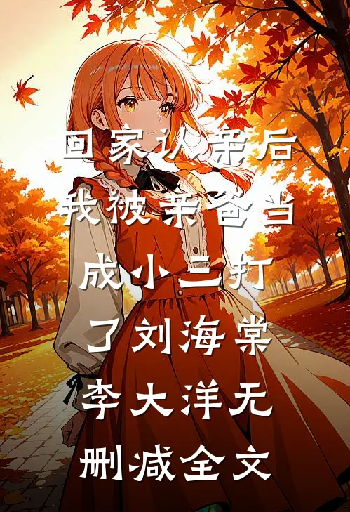 回家认亲后，我被亲爸当成小三打了刘海棠李大洋无删减全文