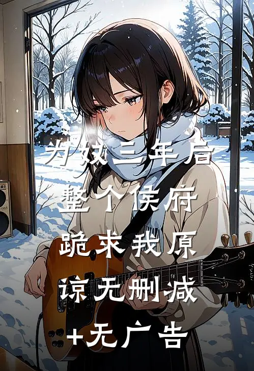 为奴三年后，整个侯府跪求我原谅无删减+无广告