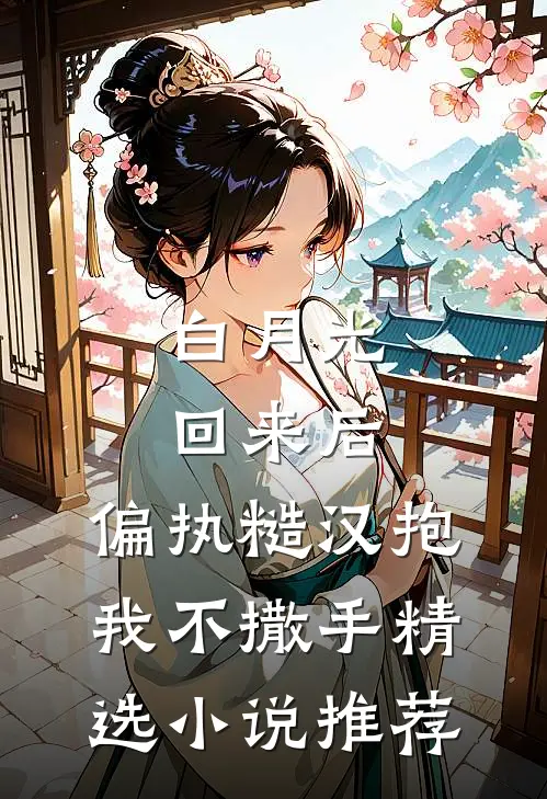 白月光回来后，偏执糙汉抱我不撒手精选小说推荐