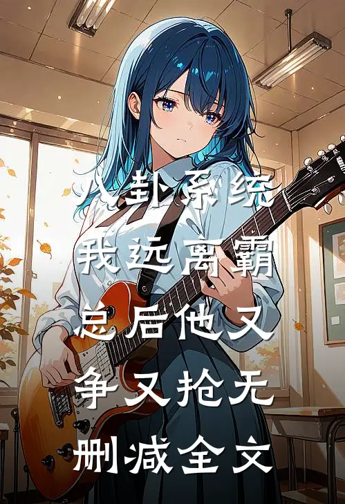 八卦系统：我远离霸总后他又争又抢无删减全文