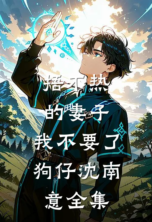 捂不热的妻子，我不要了狗仔沈南意全集