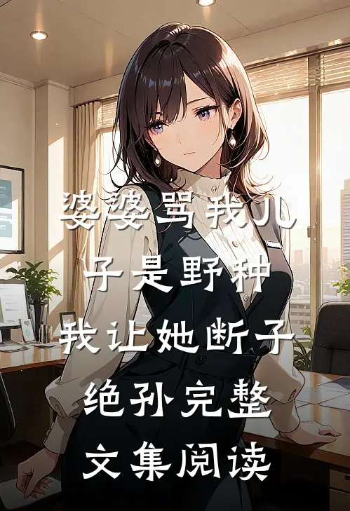 婆婆骂我儿子是野种，我让她断子绝孙完整文集阅读