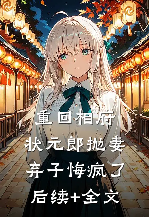 重回相府，状元郎抛妻弃子悔疯了后续+全文