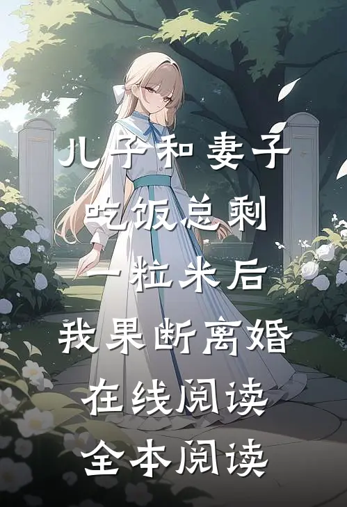 儿子和妻子吃饭总剩一粒米后，我果断离婚在线阅读全本阅读