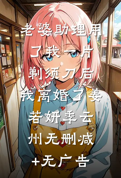 老婆助理用了我一片剃须刀后，我离婚了姜若妍季云州无删减+无广告