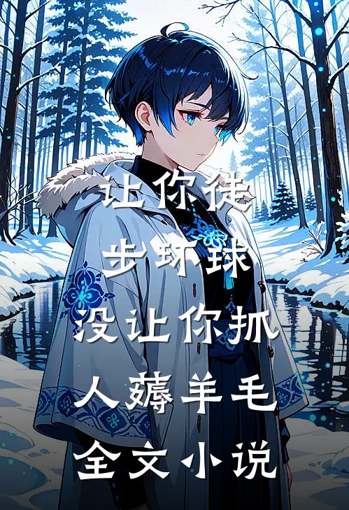 让你徒步环球，没让你抓人薅羊毛全文小说