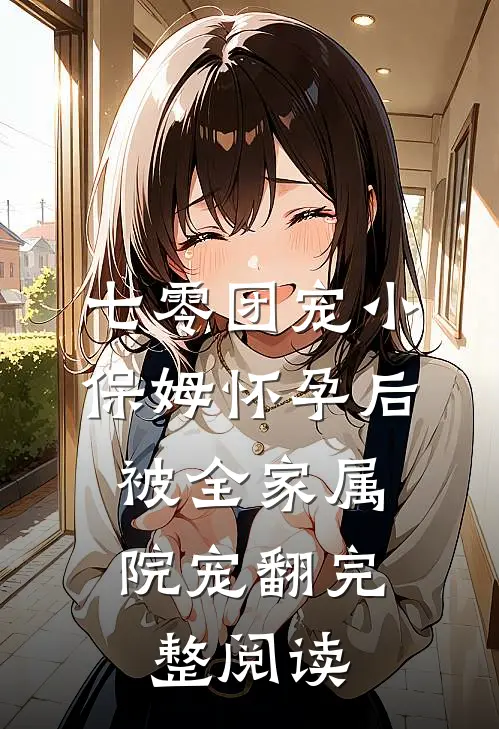 七零团宠小保姆怀孕后，被全家属院宠翻完整阅读