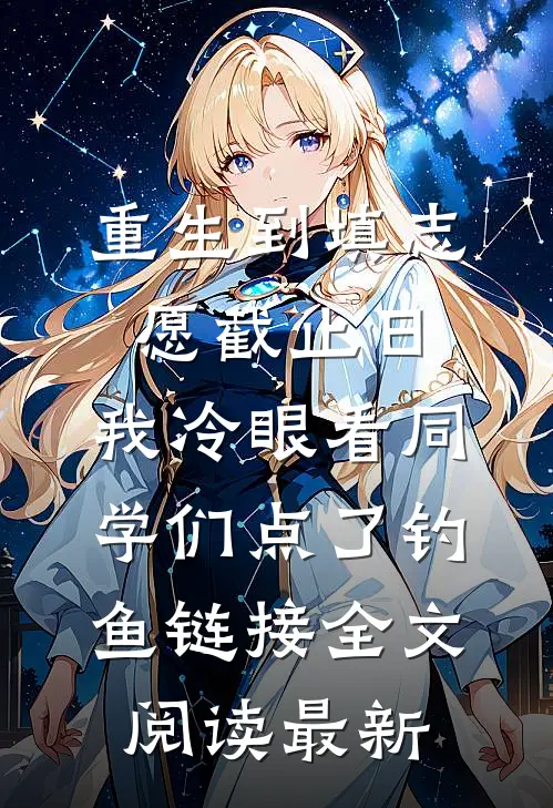 重生到填志愿截止日，我冷眼看同学们点了钓鱼链接全文阅读最新