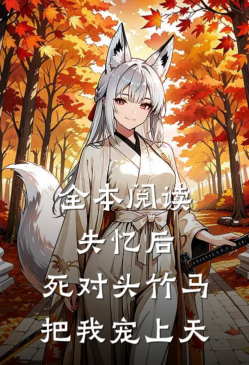 全本阅读失忆后，死对头竹马把我宠上天