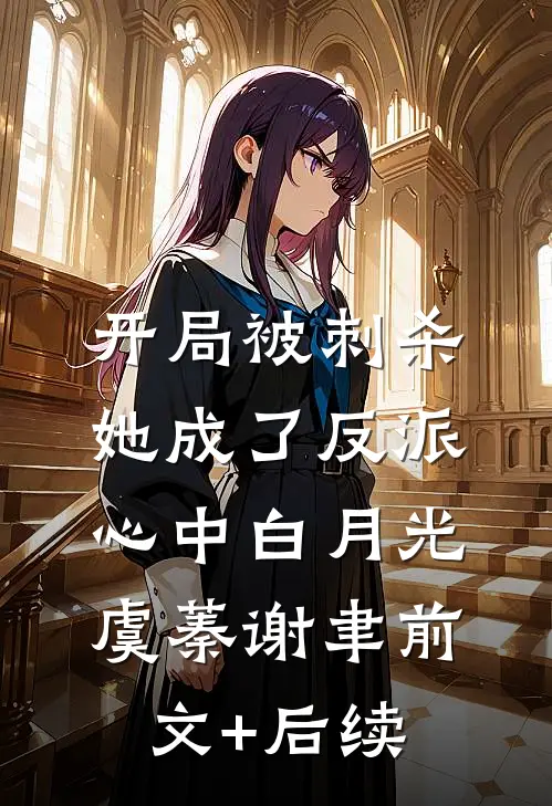 开局被刺杀，她成了反派心中白月光虞蓁谢聿前文+后续