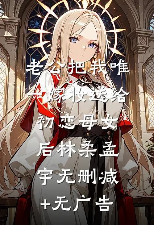 老公把我唯一嫁妆送给初恋母女后林柔孟宇无删减+无广告