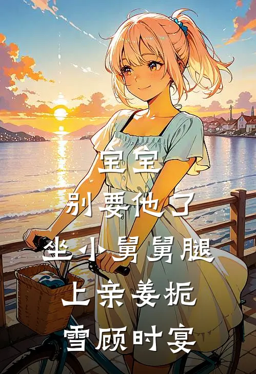 宝宝，别要他了，坐小舅舅腿上亲姜栀雪顾时宴