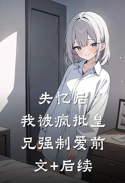 失忆后，我被疯批皇兄强制爱前文+后续