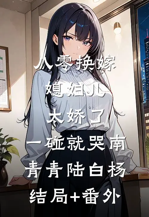 八零换嫁：媳妇儿太娇了，一碰就哭南青青陆白杨结局+番外