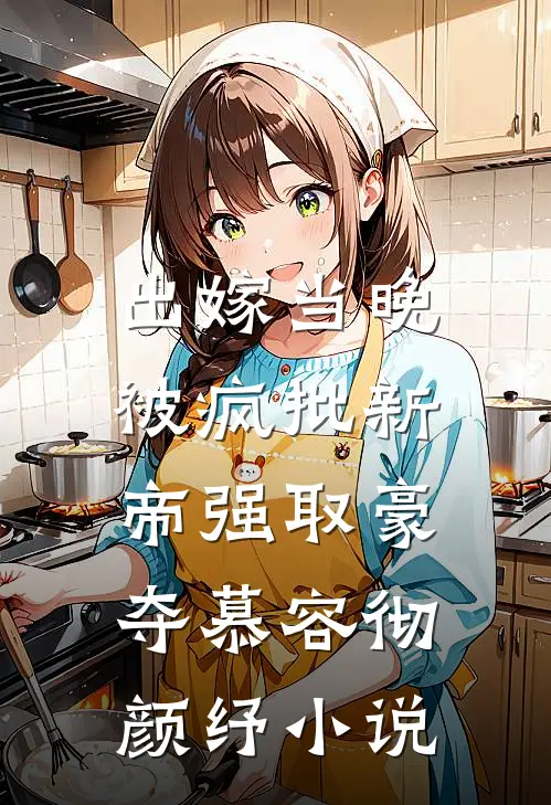 出嫁当晚，被疯批新帝强取豪夺慕容彻颜纾小说