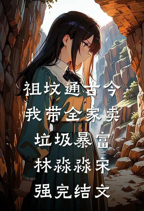 祖坟通古今，我带全家卖垃圾暴富林淼淼宋强完结文