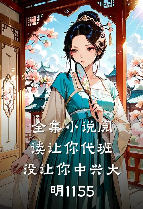 全集小说阅读让你代班,没让你中兴大明(1-155)