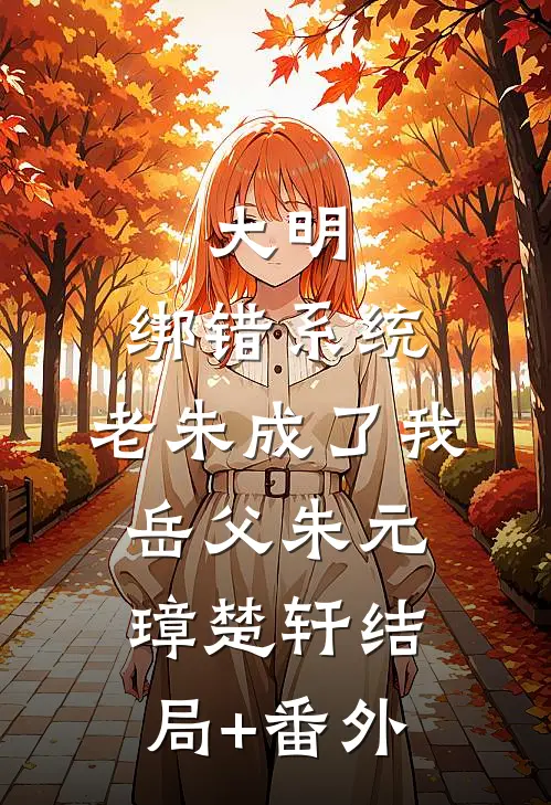 大明：绑错系统，老朱成了我岳父朱元璋楚轩结局+番外