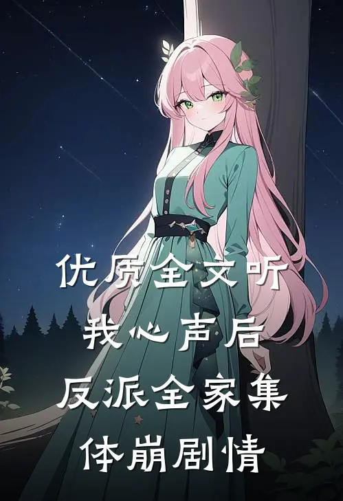 优质全文听我心声后，反派全家集体崩剧情