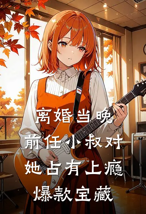 离婚当晚，前任小叔对她占有上瘾爆款宝藏