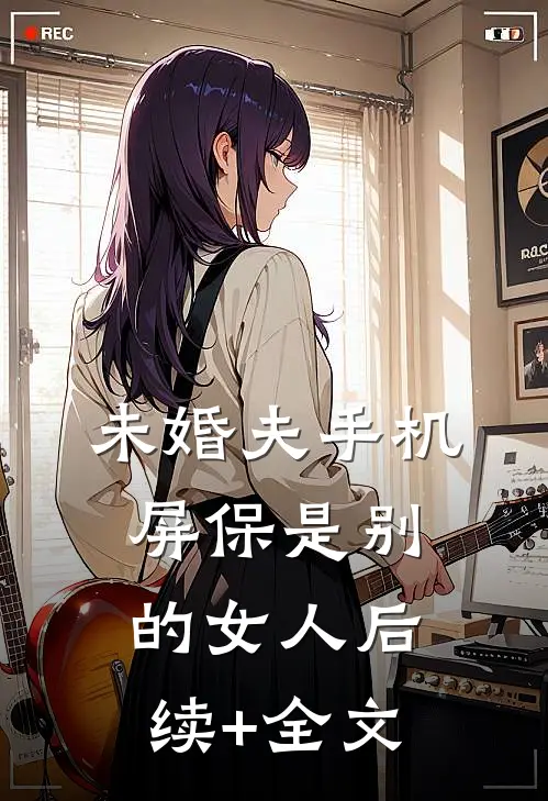 未婚夫手机屏保是别的女人后续+全文