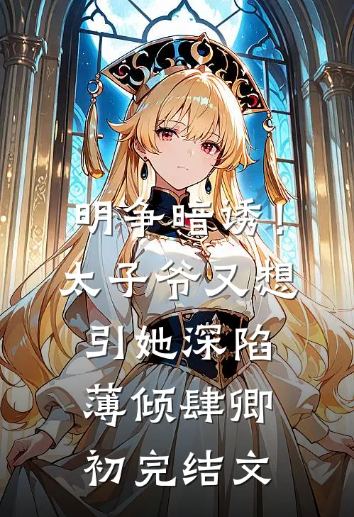 明争暗诱！太子爷又想引她深陷薄倾肆卿初完结文