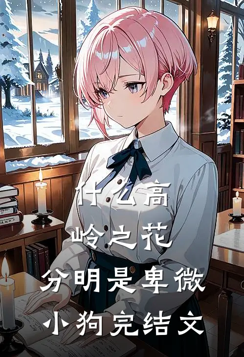 什么高岭之花，分明是卑微小狗完结文